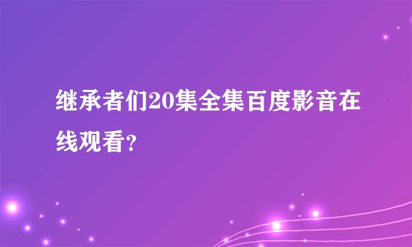 继承者们20集全集百度影音在线观看？