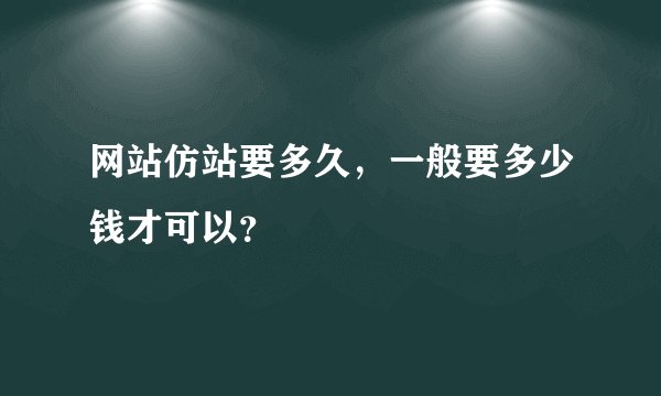 网站仿站要多久，一般要多少钱才可以？