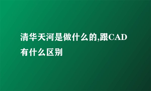 清华天河是做什么的,跟CAD有什么区别