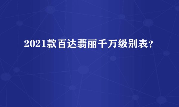 2021款百达翡丽千万级别表？