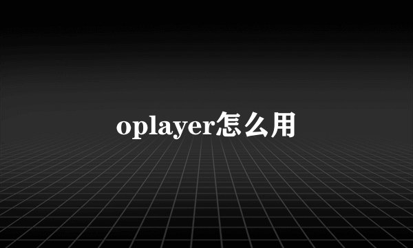 oplayer怎么用