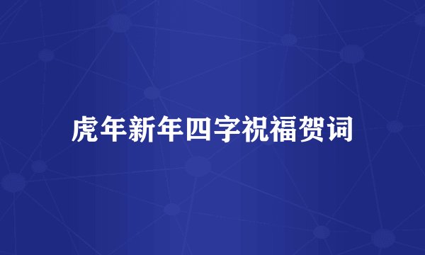 虎年新年四字祝福贺词