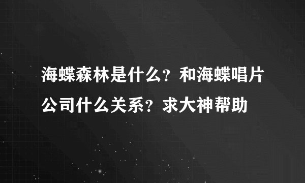 海蝶森林是什么？和海蝶唱片公司什么关系？求大神帮助