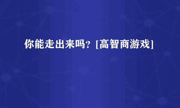 你能走出来吗？[高智商游戏]