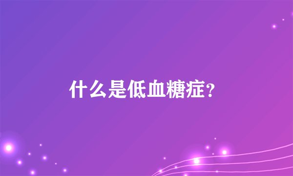 什么是低血糖症？