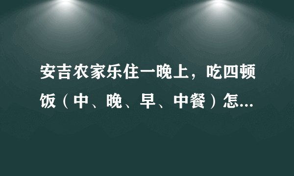 安吉农家乐住一晚上，吃四顿饭（中、晚、早、中餐）怎么收两天的钱？