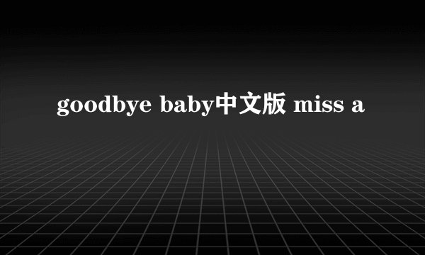 goodbye baby中文版 miss a