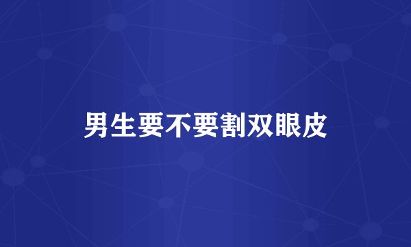 男生要不要割双眼皮