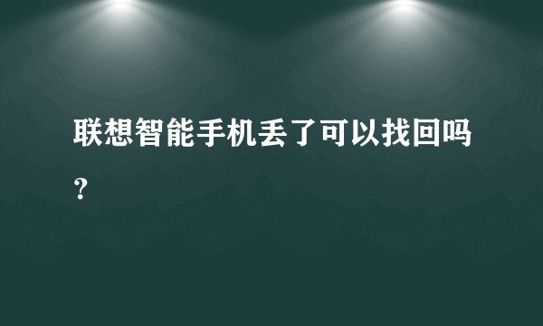 联想智能手机丢了可以找回吗？