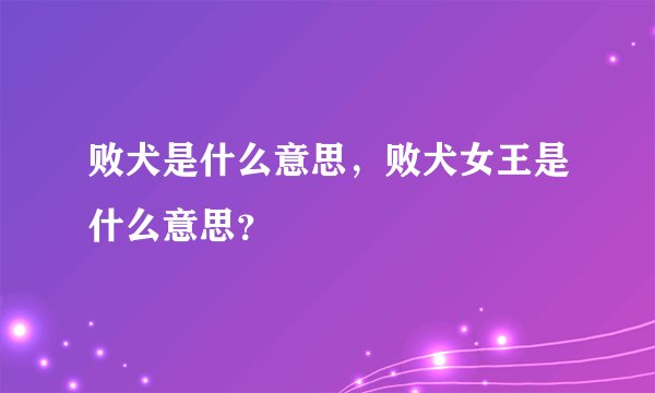 败犬是什么意思，败犬女王是什么意思？