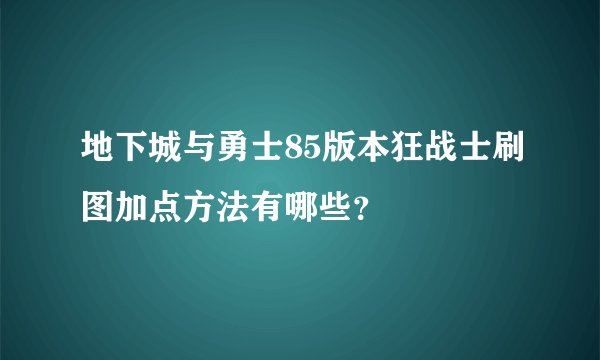 地下城与勇士85版本狂战士刷图加点方法有哪些？