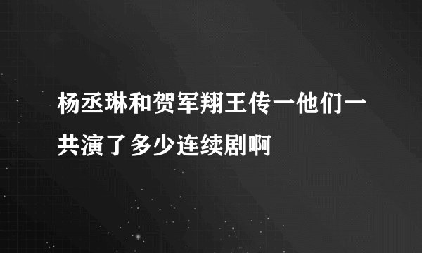 杨丞琳和贺军翔王传一他们一共演了多少连续剧啊
