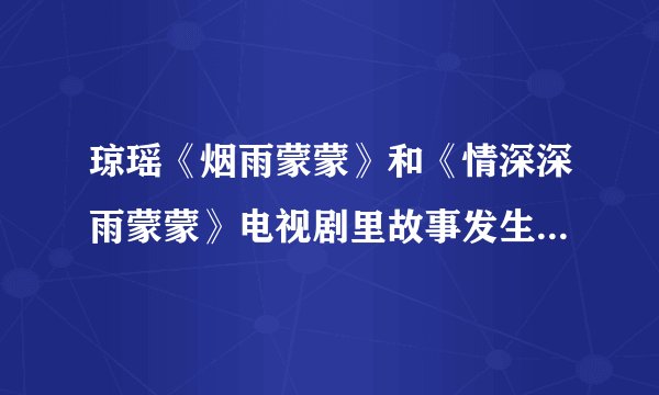 琼瑶《烟雨蒙蒙》和《情深深雨蒙蒙》电视剧里故事发生的年代好像不一样？