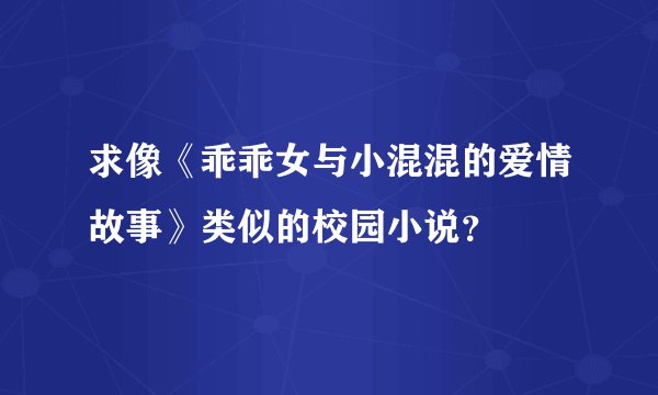 求像《乖乖女与小混混的爱情故事》类似的校园小说？