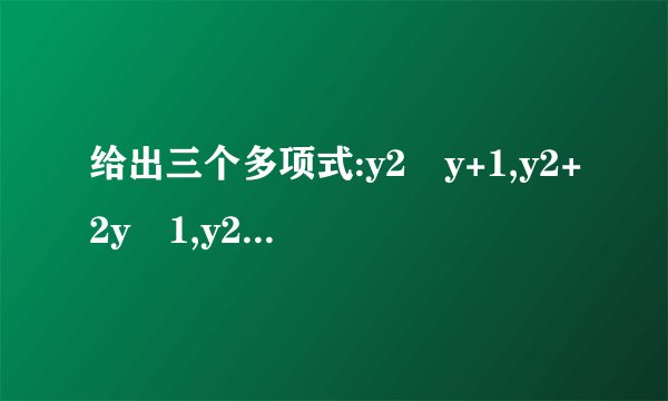 给出三个多项式:y2﹣y+1,y2+2y﹣1,y2﹣y﹣1,请你选择其中两个进行加法运算,最后结果能因式分解的要因式分解.