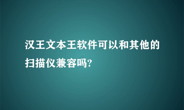 汉王文本王软件可以和其他的扫描仪兼容吗?