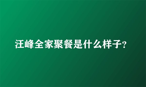 汪峰全家聚餐是什么样子？