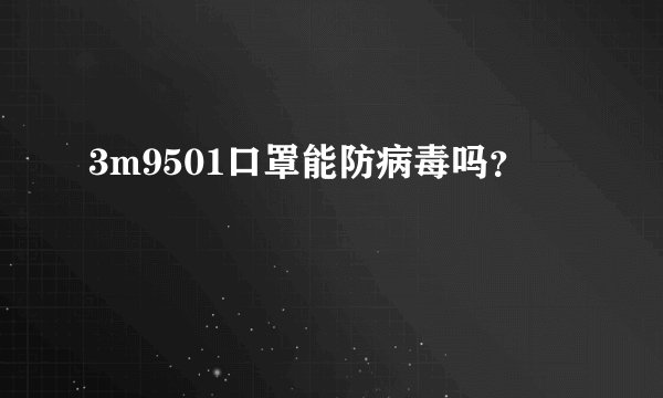 3m9501口罩能防病毒吗？