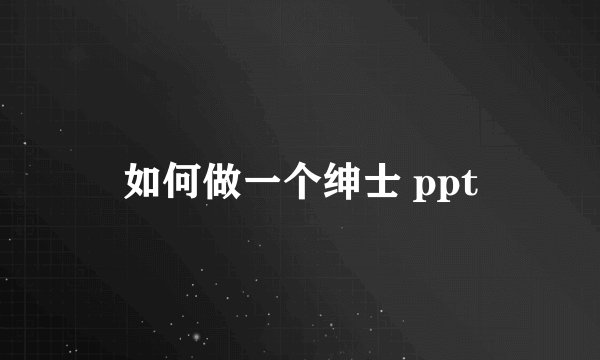 如何做一个绅士 ppt