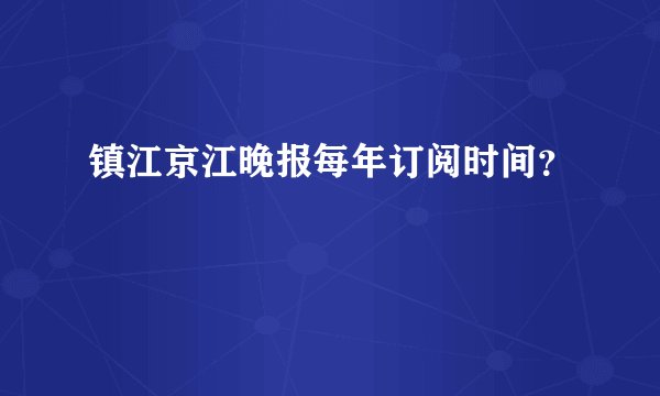 镇江京江晚报每年订阅时间？