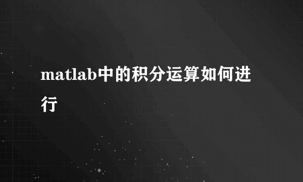 matlab中的积分运算如何进行