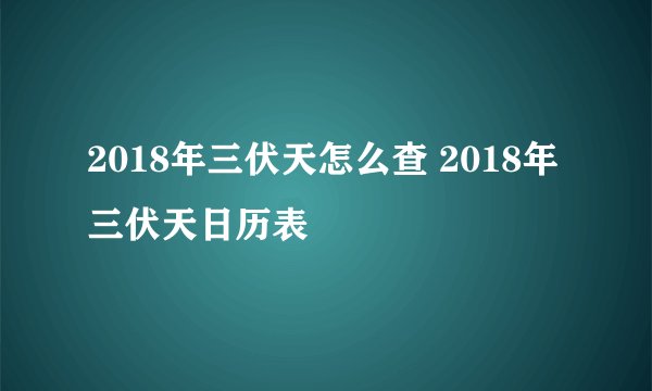 2018年三伏天怎么查 2018年三伏天日历表