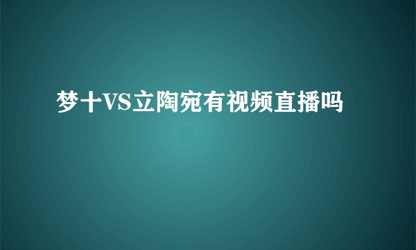梦十VS立陶宛有视频直播吗