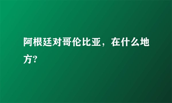 阿根廷对哥伦比亚，在什么地方?