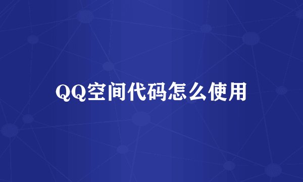 QQ空间代码怎么使用