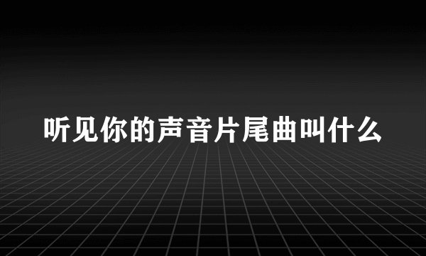 听见你的声音片尾曲叫什么