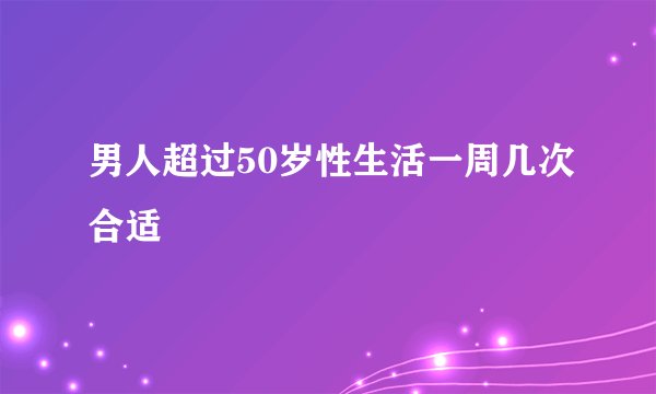 男人超过50岁性生活一周几次合适