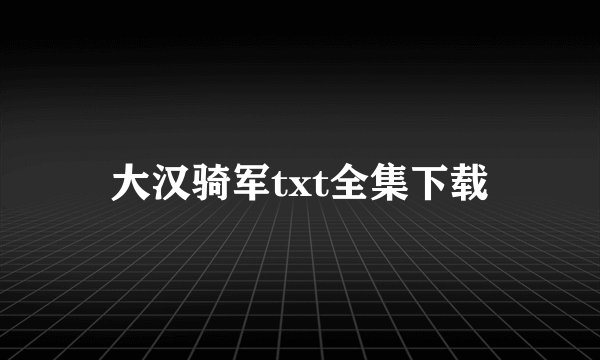 大汉骑军txt全集下载