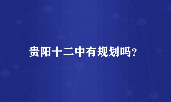 贵阳十二中有规划吗？
