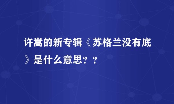 许嵩的新专辑《苏格兰没有底》是什么意思？？