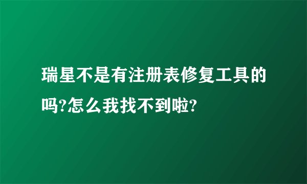 瑞星不是有注册表修复工具的吗?怎么我找不到啦?