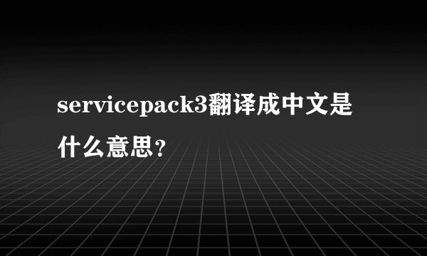 servicepack3翻译成中文是什么意思？