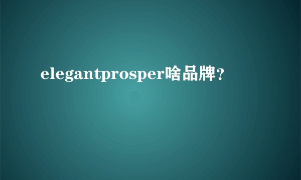 elegantprosper啥品牌？