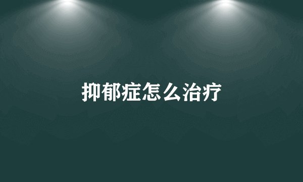 抑郁症怎么治疗