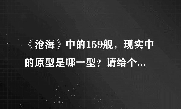 《沧海》中的159舰，现实中的原型是哪一型？请给个详细的说明（级别、型号等）