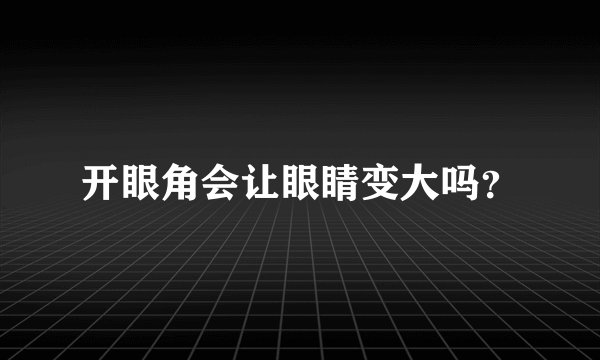 开眼角会让眼睛变大吗？