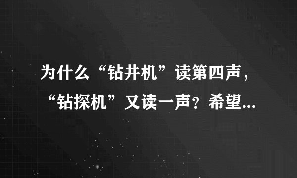 为什么“钻井机”读第四声，“钻探机”又读一声？希望有详细的解释，“钻”字在什么情况读什么音？谢谢啦。
