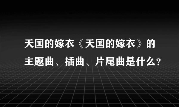 天国的嫁衣《天国的嫁衣》的主题曲、插曲、片尾曲是什么？
