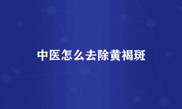 中医怎么去除黄褐斑