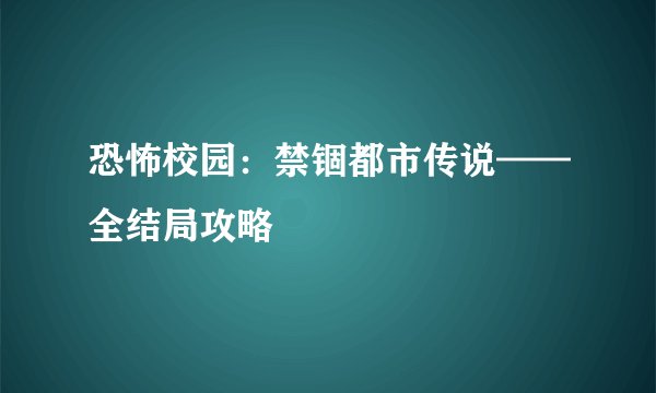 恐怖校园：禁锢都市传说——全结局攻略