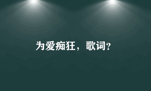 为爱痴狂，歌词？