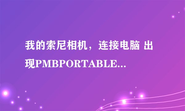 我的索尼相机，连接电脑 出现PMBPORTABLE盘 显示红色的 怎么删除他啊