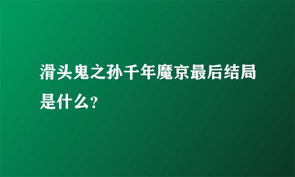 滑头鬼之孙千年魔京最后结局是什么？