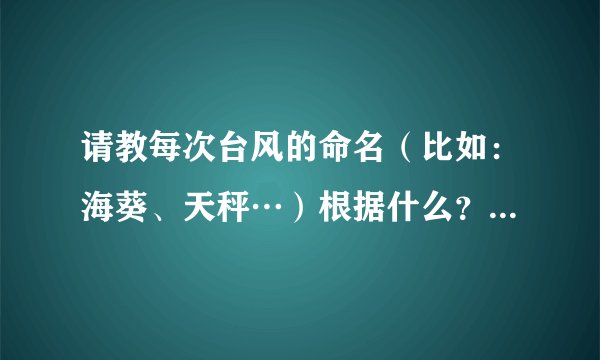 请教每次台风的命名（比如：海葵、天秤…）根据什么？是时间、海域、天文、还是随意起名。