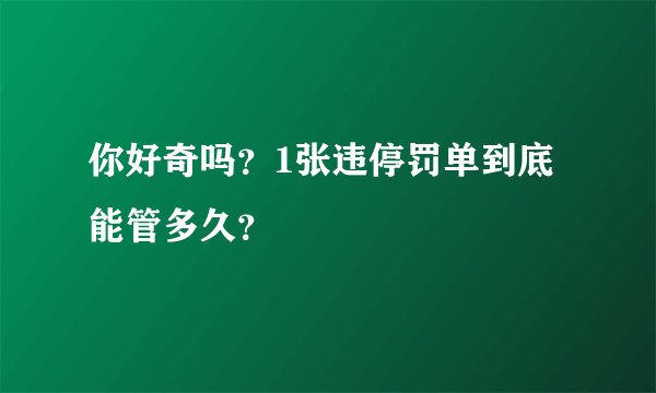 你好奇吗？1张违停罚单到底能管多久？