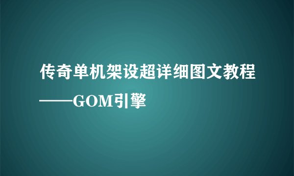 传奇单机架设超详细图文教程——GOM引擎